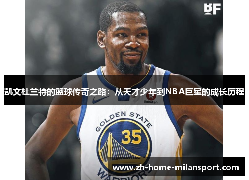 凯文杜兰特的篮球传奇之路：从天才少年到NBA巨星的成长历程