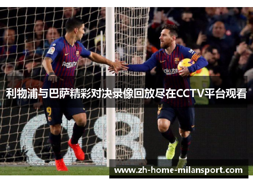 利物浦与巴萨精彩对决录像回放尽在CCTV平台观看