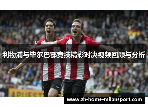 利物浦与毕尔巴鄂竞技精彩对决视频回顾与分析