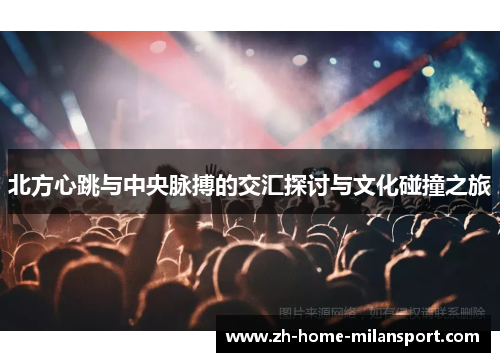 北方心跳与中央脉搏的交汇探讨与文化碰撞之旅