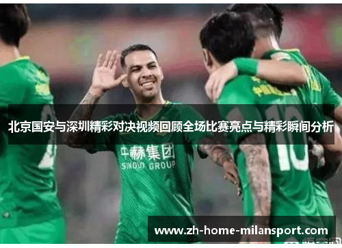北京国安与深圳精彩对决视频回顾全场比赛亮点与精彩瞬间分析
