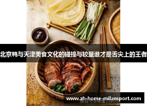 北京鸭与天津美食文化的碰撞与较量谁才是舌尖上的王者