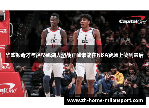 华盛顿奇才与洛杉矶湖人激战正酣谁能在NBA赛场上笑到最后