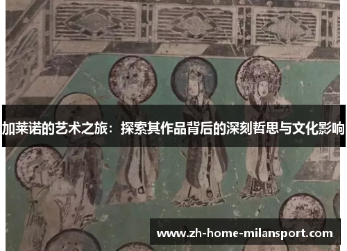 加莱诺的艺术之旅：探索其作品背后的深刻哲思与文化影响