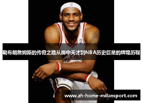 勒布朗詹姆斯的传奇之路从高中天才到NBA历史巨星的辉煌历程