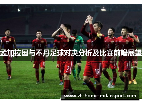 孟加拉国与不丹足球对决分析及比赛前瞻展望