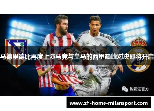 马德里德比再度上演马竞与皇马的西甲巅峰对决即将开启