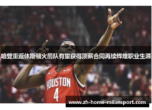 哈登重返休斯顿火箭队有望获得顶薪合同再续辉煌职业生涯